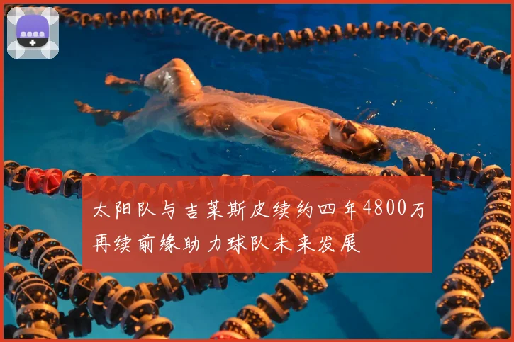 太阳队与吉莱斯皮续约四年4800万再续前缘助力球队未来发展