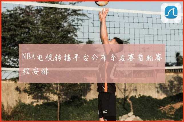 NBA电视转播平台公布季后赛首轮赛程安排