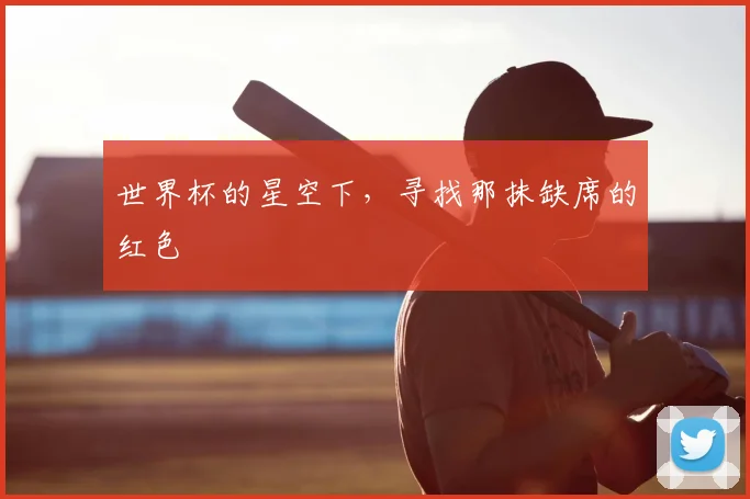 世界杯的星空下,寻找那抹缺席的红色