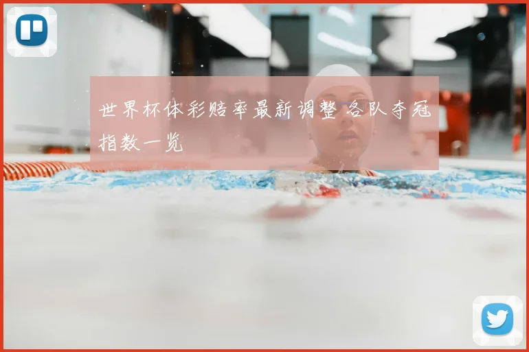 世界杯体彩赔率最新调整 各队夺冠指数一览