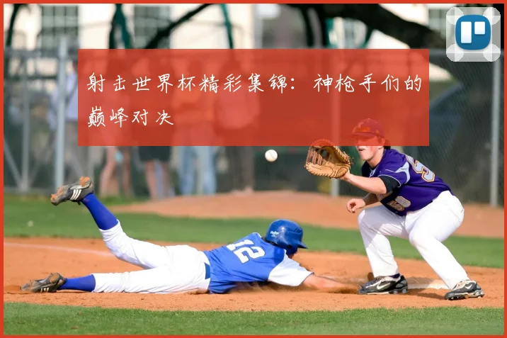 射击世界杯精彩集锦:神枪手们的巅峰对决