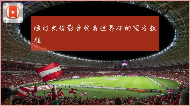 通过央视影音收看世界杯的官方教程