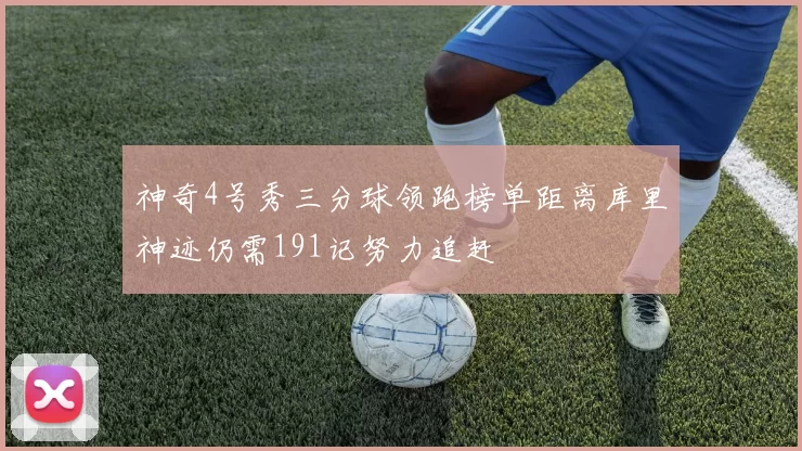 神奇4号秀三分球领跑榜单距离库里神迹仍需191记努力追赶