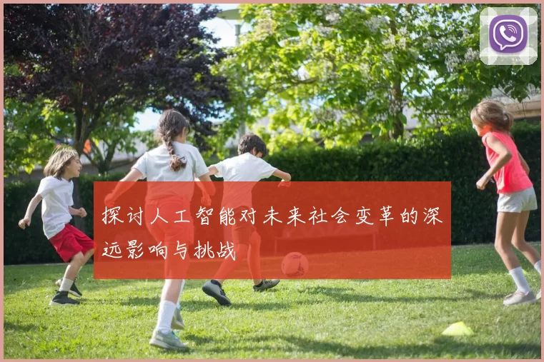 探讨人工智能对未来社会变革的深远影响与挑战