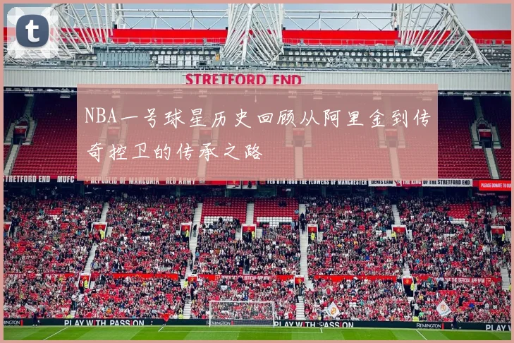 NBA一号球星历史回顾从阿里金到传奇控卫的传承之路