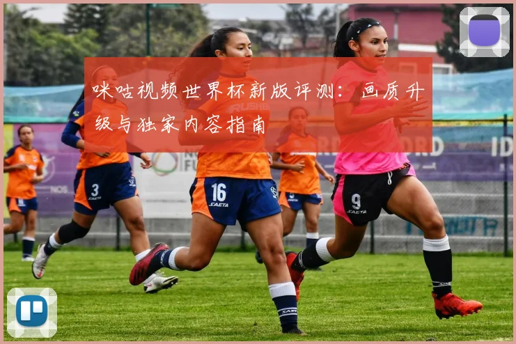咪咕视频世界杯新版评测：画质升级与独家内容指南