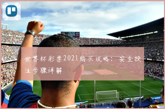 世界杯彩票2021购买攻略：安全投注步骤详解