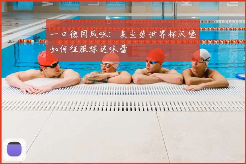 一口德国风味：麦当劳世界杯汉堡如何征服球迷味蕾
