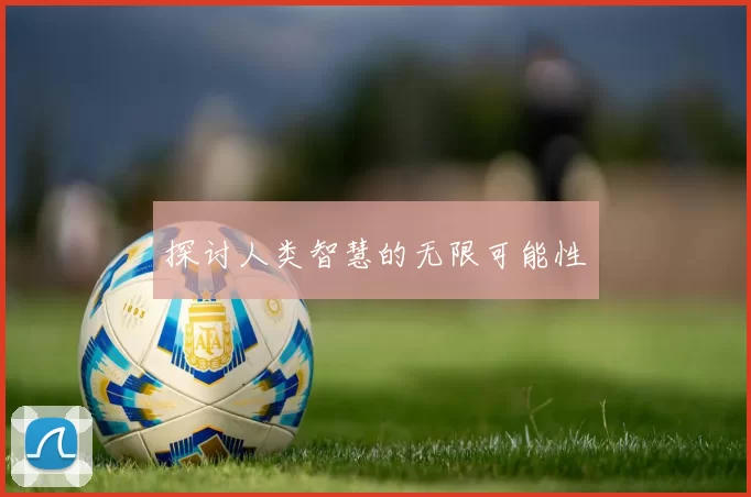 探讨人类智慧的无限可能性