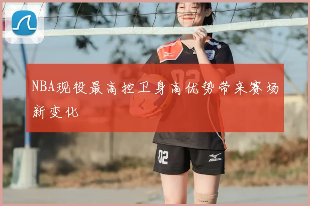 NBA现役最高控卫身高优势带来赛场新变化