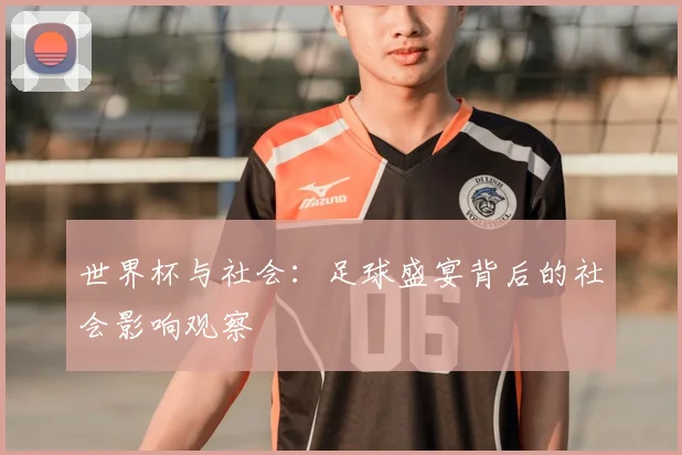 世界杯与社会：足球盛宴背后的社会影响观察