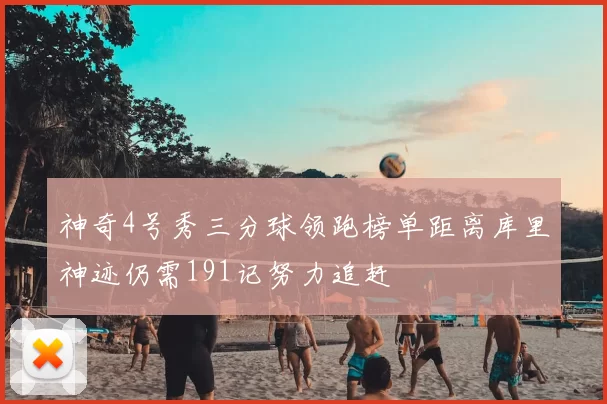 神奇4号秀三分球领跑榜单距离库里神迹仍需191记努力追赶