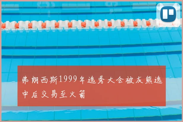 弗朗西斯1999年选秀大会被灰熊选中后交易至火箭