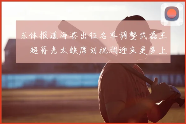 东体报道海港出征名单调整武磊王燊超蒋光太缺席刘祝润迎来更多上场机会
