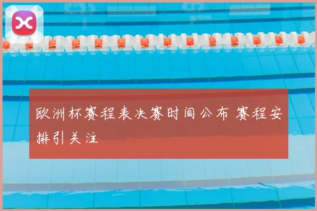 欧洲杯赛程表决赛时间公布 赛程安排引关注