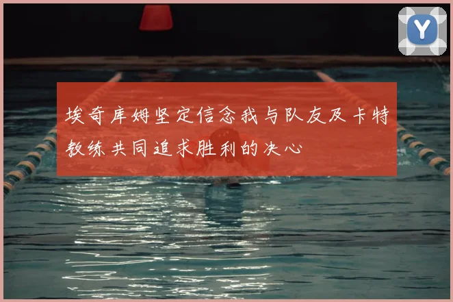 埃奇库姆坚定信念我与队友及卡特教练共同追求胜利的决心