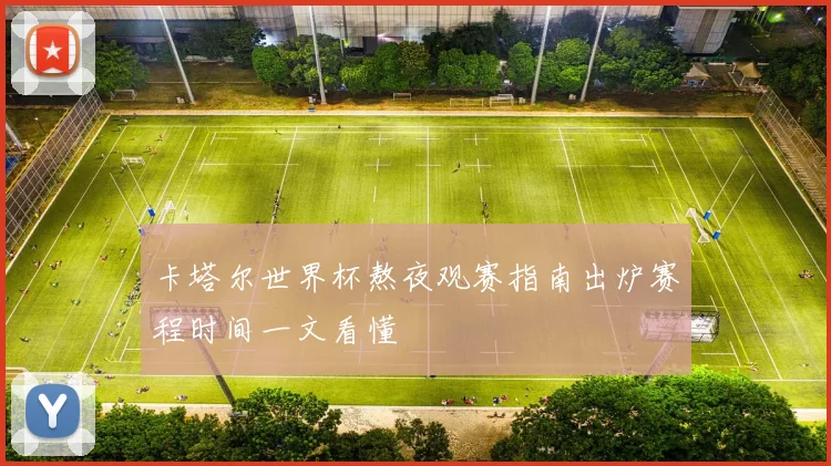 卡塔尔世界杯熬夜观赛指南出炉赛程时间一文看懂