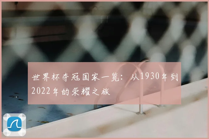 世界杯夺冠国家一览:从1930年到2022年的荣耀之旅