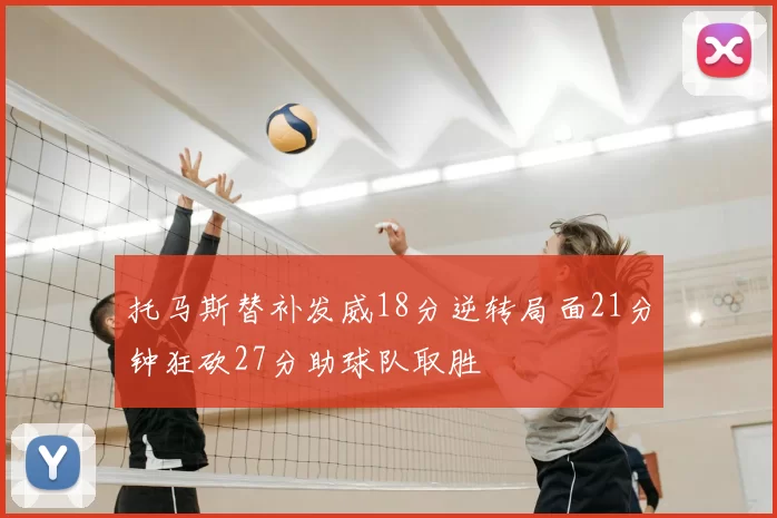 托马斯替补发威18分逆转局面21分钟狂砍27分助球队取胜