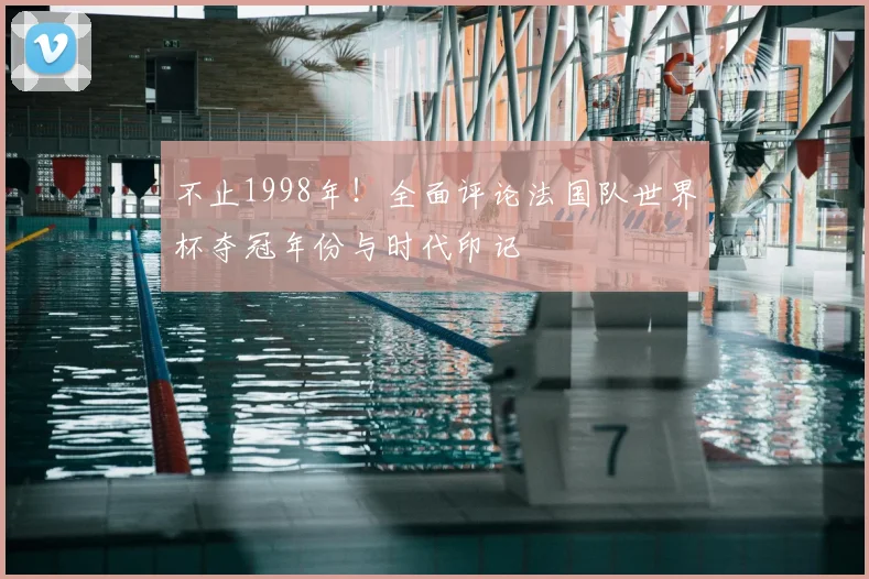 不止1998年!全面评论法国队世界杯夺冠年份与时代印记