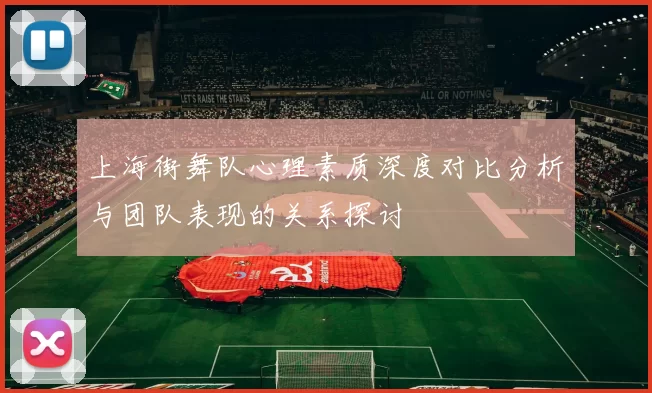 上海街舞队心理素质深度对比分析与团队表现的关系探讨