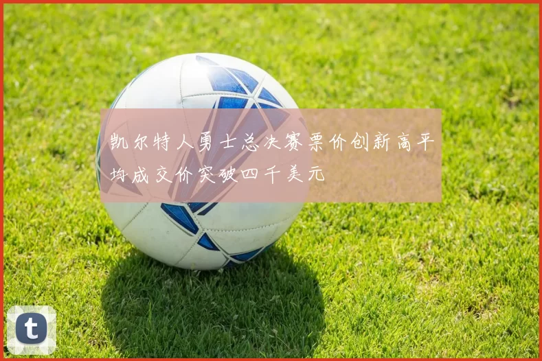 凯尔特人勇士总决赛票价创新高平均成交价突破四千美元