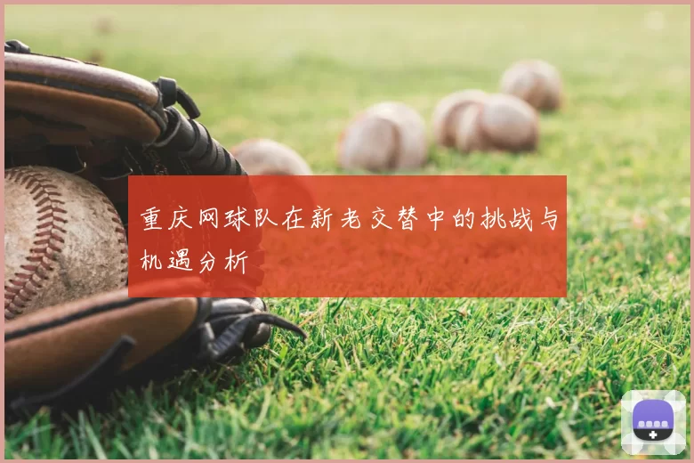 重庆网球队在新老交替中的挑战与机遇分析