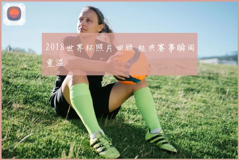 2018世界杯照片回顾 经典赛事瞬间重温