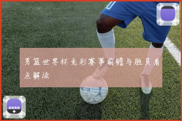 男篮世界杯竞彩赛事前瞻与胜负看点解读