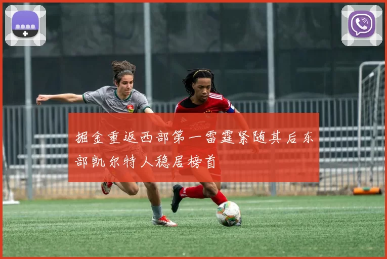 掘金重返西部第一雷霆紧随其后东部凯尔特人稳居榜首