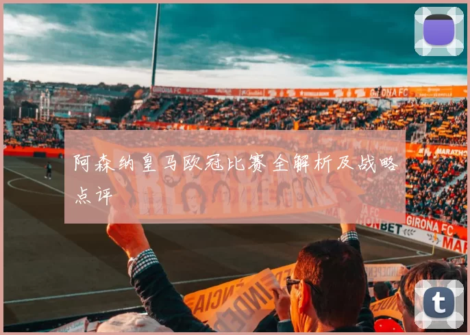 阿森纳皇马欧冠比赛全解析及战略点评