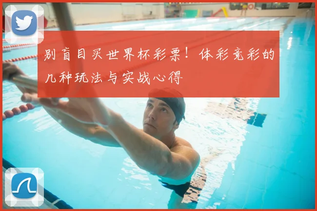 别盲目买世界杯彩票!体彩竞彩的几种玩法与实战心得