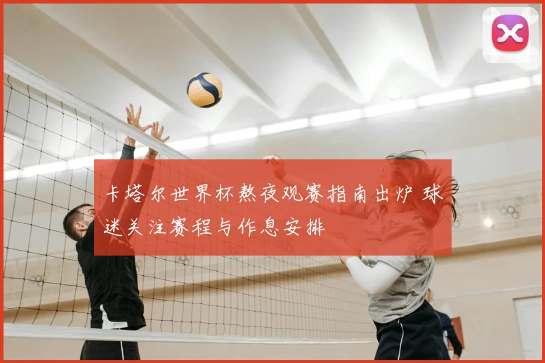 卡塔尔世界杯熬夜观赛指南出炉 球迷关注赛程与作息安排