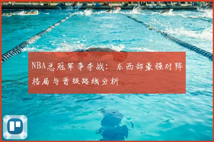 NBA总冠军争夺战：东西部豪强对阵格局与晋级路线分析