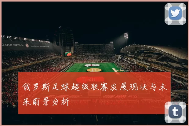 俄罗斯足球超级联赛发展现状与未来前景分析