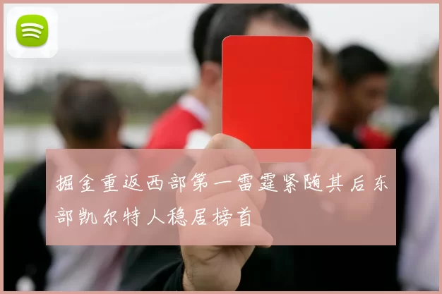 掘金重返西部第一雷霆紧随其后东部凯尔特人稳居榜首