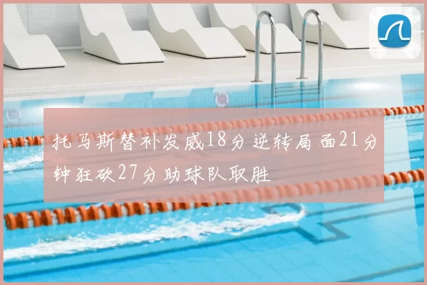 托马斯替补发威18分逆转局面21分钟狂砍27分助球队取胜