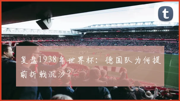 复盘1938年世界杯：德国队为何提前折戟沉沙？