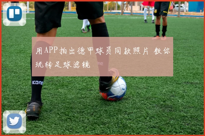 用APP拍出德甲球员同款照片 教你玩转足球滤镜