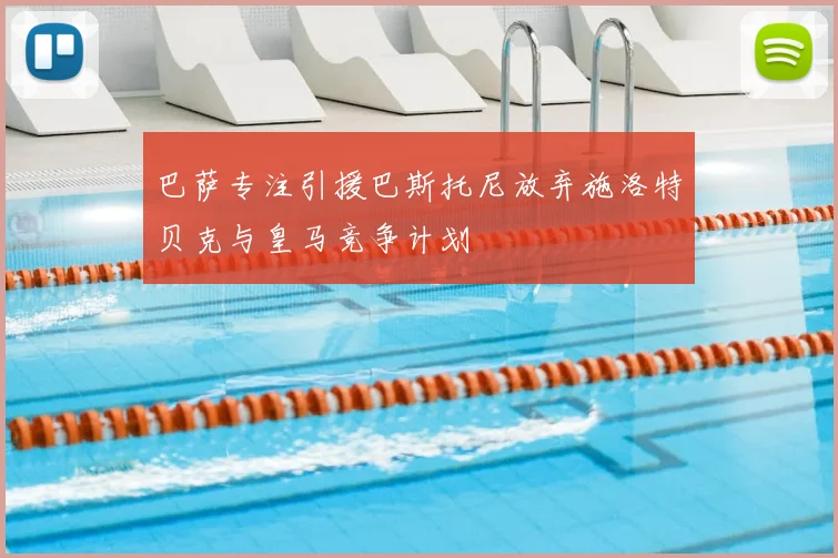 巴萨专注引援巴斯托尼放弃施洛特贝克与皇马竞争计划