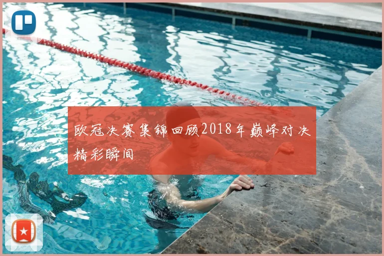 欧冠决赛集锦回顾2018年巅峰对决精彩瞬间