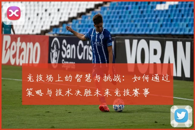 竞技场上的智慧与挑战：如何通过策略与技术决胜未来竞技赛事