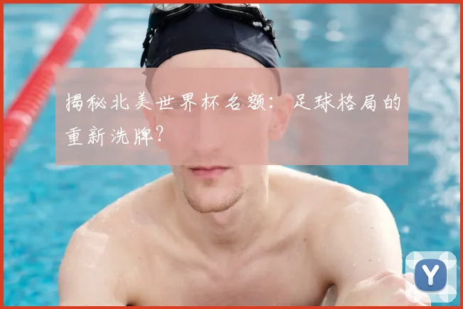 揭秘北美世界杯名额：足球格局的重新洗牌？