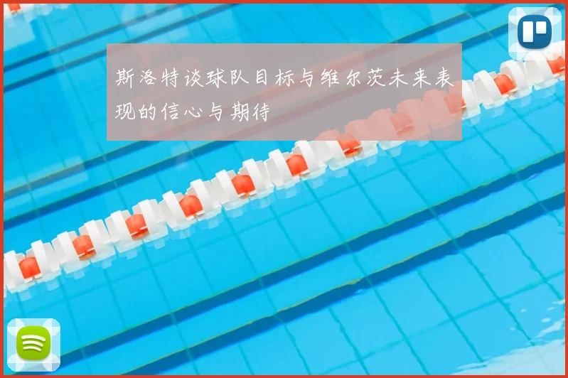 斯洛特谈球队目标与维尔茨未来表现的信心与期待