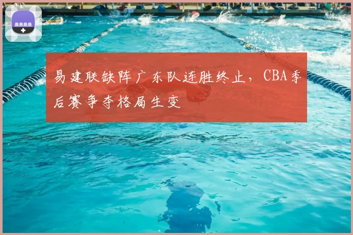 易建联缺阵广东队连胜终止，CBA季后赛争夺格局生变