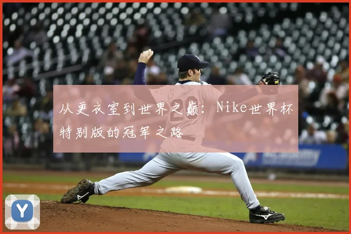从更衣室到世界之巅:Nike世界杯特别版的冠军之路