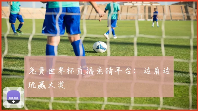 免费世界杯直播竞猜平台:边看边玩赢大奖