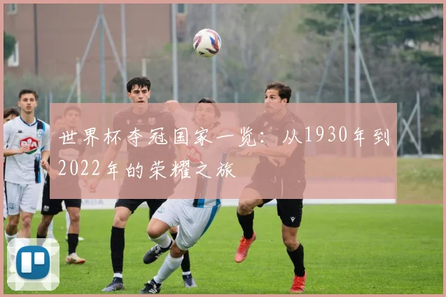 世界杯夺冠国家一览:从1930年到2022年的荣耀之旅