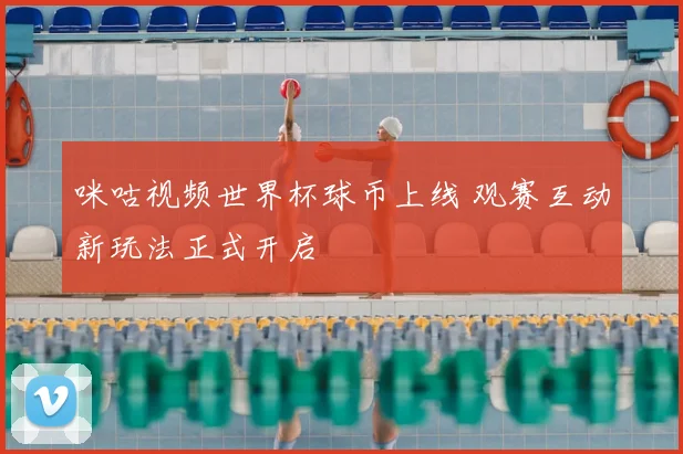咪咕视频世界杯球币上线 观赛互动新玩法正式开启
