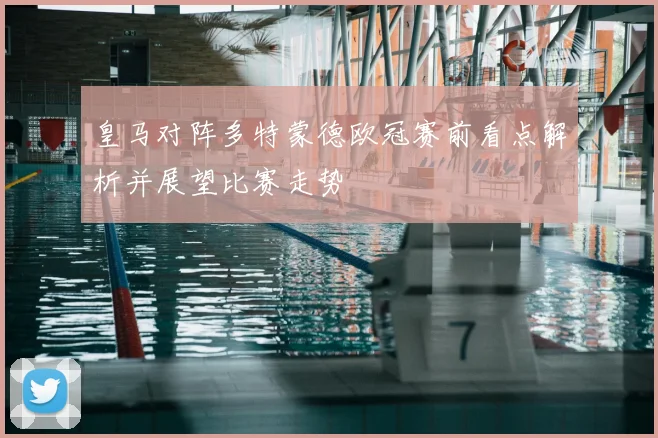 皇马对阵多特蒙德欧冠赛前看点解析并展望比赛走势